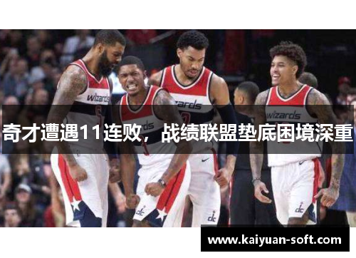 奇才遭遇11连败，战绩联盟垫底困境深重